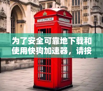 为了安全可靠地下载和使用快狗加速器，请按照以下步骤操作