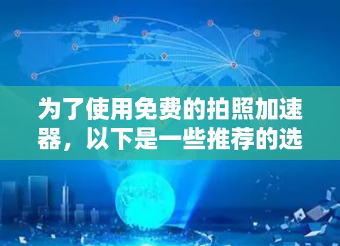 为了使用免费的拍照加速器，以下是一些推荐的选择，每个软件都有其特定的适用场景和功能