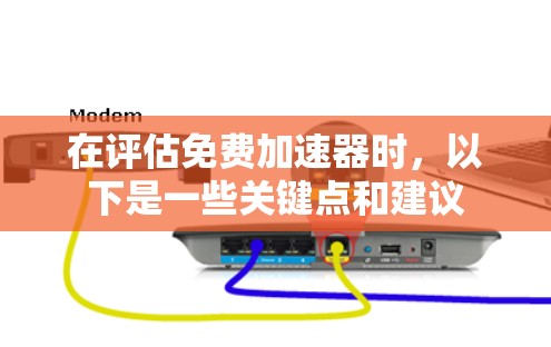 在评估免费加速器时，以下是一些关键点和建议