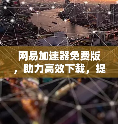 网易加速器免费版，助力高效下载，提升用户体验