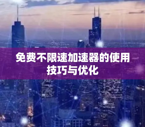 免费不限速加速器的使用技巧与优化