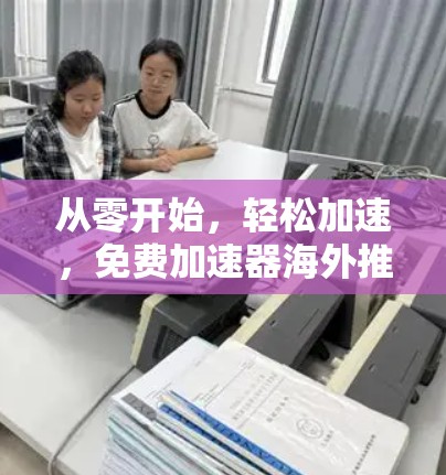 从零开始，轻松加速，免费加速器海外推广计划，助力您的高效出行！
