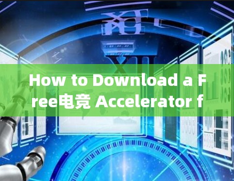 How to Download a Free电竞 Accelerator for Your Gaming Needs