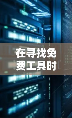 在寻找免费工具时，可以考虑以下几点，帮助你做出明智的选择