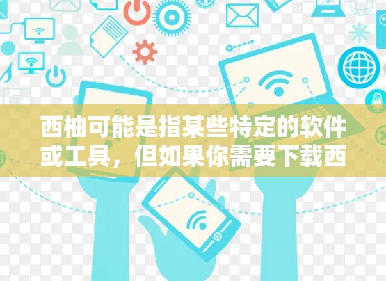 西柚可能是指某些特定的软件或工具，但如果你需要下载西柚的免费版本，建议您