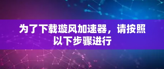 为了下载璇风加速器，请按照以下步骤进行