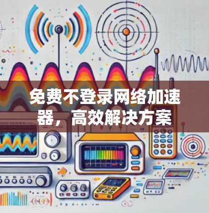 免费不登录网络加速器，高效解决方案