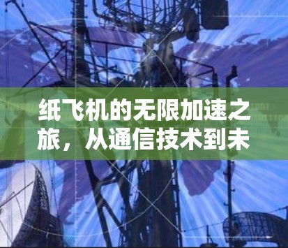 纸飞机的无限加速之旅，从通信技术到未来科技