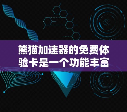熊猫加速器的免费体验卡是一个功能丰富的网络加速工具，旨在帮助用户提升数据传输速度。以下是关于熊猫加速器的详细总结