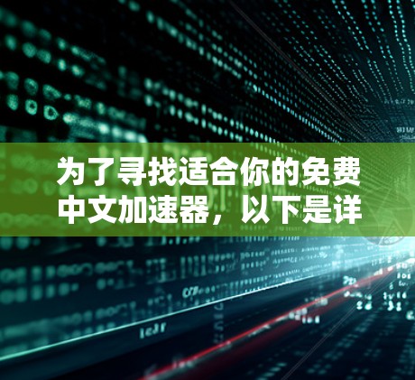 为了寻找适合你的免费中文加速器，以下是详细的评估和推荐