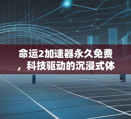 命运2加速器永久免费，科技驱动的沉浸式体验