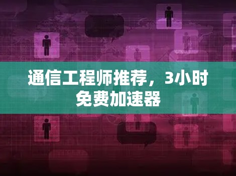 通信工程师推荐，3小时免费加速器