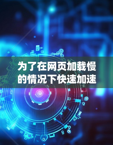 为了在网页加载慢的情况下快速加速，可以使用Bufferly，这是一个免费且可靠的网页加载加速器。以下是具体的步骤