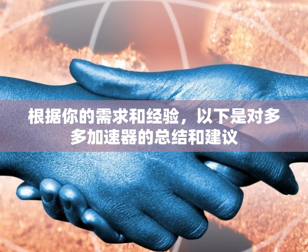 根据你的需求和经验，以下是对多多加速器的总结和建议