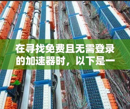 在寻找免费且无需登录的加速器时，以下是一些推荐工具，它们都支持免费访问，无需登录，适合快速访问网页、下载文件或在移动应用中加速速度