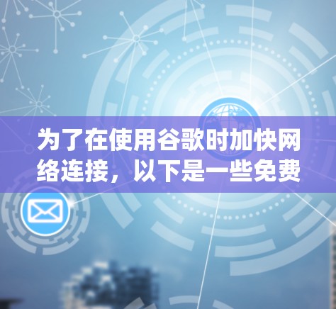 为了在使用谷歌时加快网络连接，以下是一些免费的加速器推荐，它们通过Speedtest工具或类似功能提供加速服务