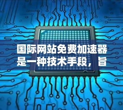 国际网站免费加速器是一种技术手段，旨在快速加载来自不同国家或地区的网站，以提升用户体验。以下是使用国际网站免费加速器的步骤和方法