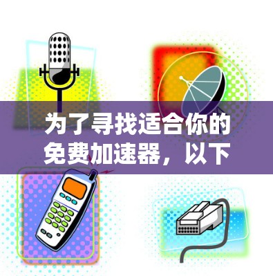 为了寻找适合你的免费加速器，以下是一些推荐和考虑因素的系统性总结