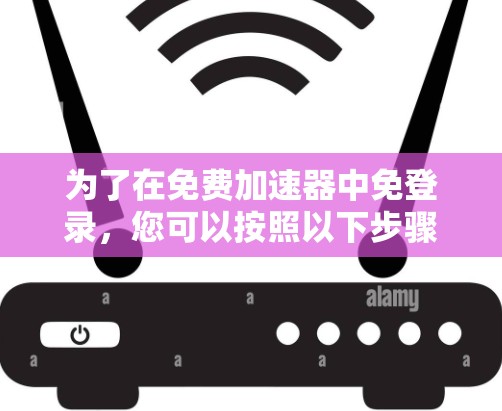 为了在免费加速器中免登录，您可以按照以下步骤操作