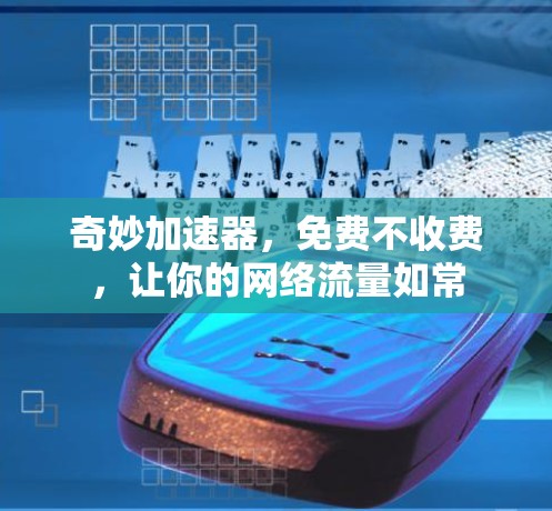 奇妙加速器，免费不收费，让你的网络流量如常