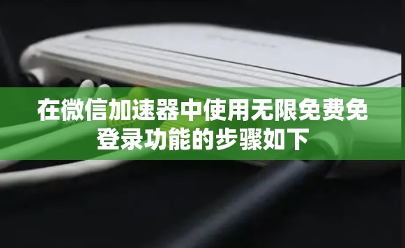 在微信加速器中使用无限免费免登录功能的步骤如下