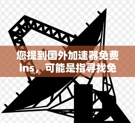 您提到国外加速器免费ins，可能是指寻找免费的海外加速器的入口。以下是一些常见的免费海外加速器，您可以在这些平台上选择适合的配置