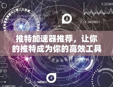 推特加速器推荐，让你的推特成为你的高效工具