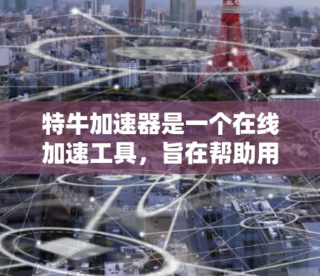 特牛加速器是一个在线加速工具，旨在帮助用户解决网络延迟、加载速度过慢等问题。如果你正在寻找免费的特牛加速器下载，以下是一些注意事项和建议