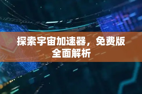 探索宇宙加速器，免费版全面解析