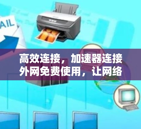 高效连接，加速器连接外网免费使用，让网络更顺畅