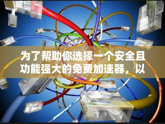 为了帮助你选择一个安全且功能强大的免费加速器，以下是详细的建议步骤
