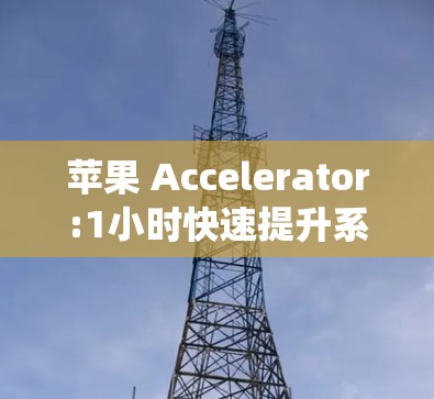 苹果 Accelerator:1小时快速提升系统性能的全栈解决方案
