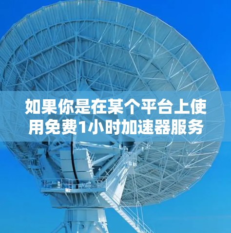 如果你是在某个平台上使用免费1小时加速器服务，通常会有相关的限制，例如
