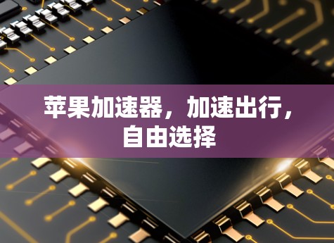 苹果加速器，加速出行，自由选择