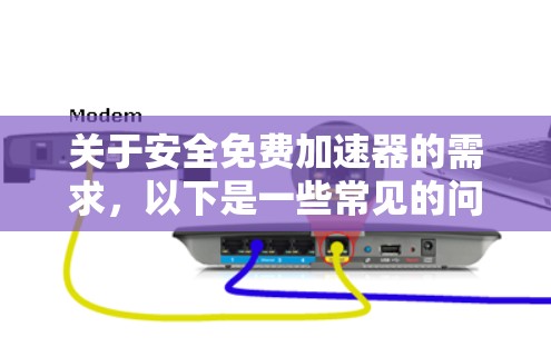 关于安全免费加速器的需求，以下是一些常见的问题和解决方案