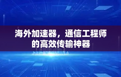 海外加速器，通信工程师的高效传输神器