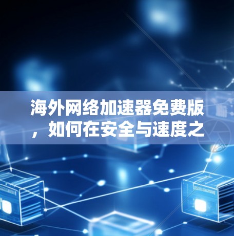 海外网络加速器免费版，如何在安全与速度之间取得平衡？