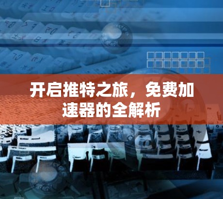 开启推特之旅，免费加速器的全解析