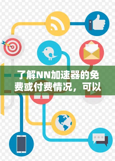 了解NN加速器的免费或付费情况，可以分为以下几个步骤进行分析