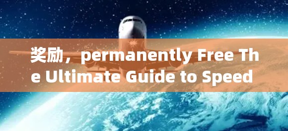 奖励，permanently Free The Ultimate Guide to Speed Boosting加速器