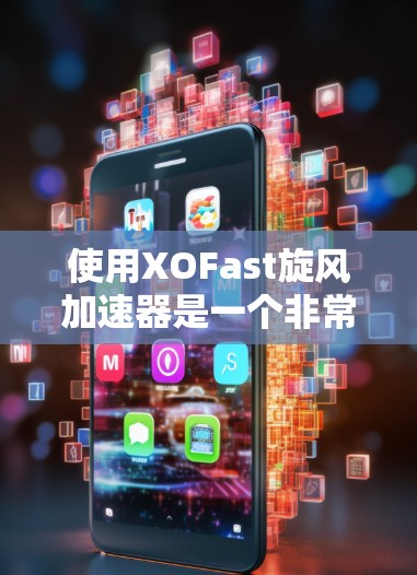使用XOFast旋风加速器是一个非常有用的工具，可以帮助你加速网页流量，提升网页加载速度。以下是一个清晰的步骤指南