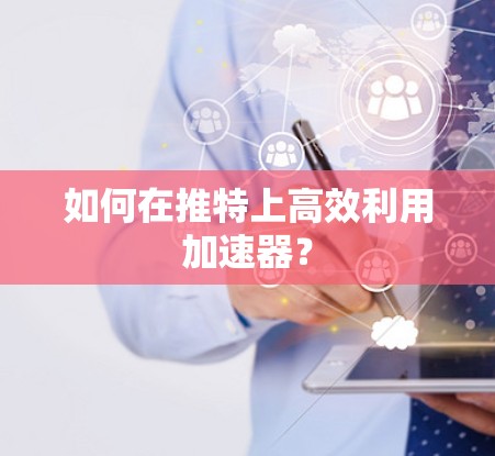 如何在推特上高效利用加速器？