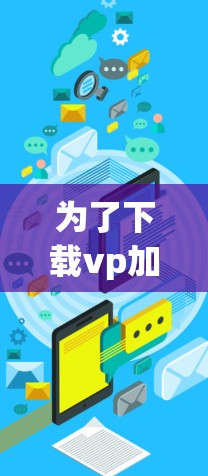 为了下载vp加速器免费版，请按照以下步骤进行
