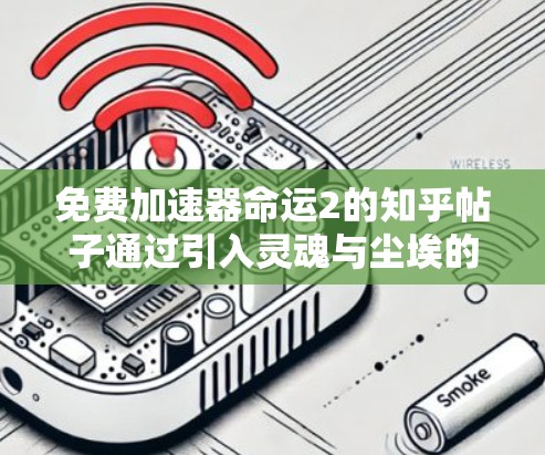 免费加速器命运2的知乎帖子通过引入灵魂与尘埃的超现实设定，展现了游戏的独特世界和丰富的叙事。以下是帖子的主要内容和分析