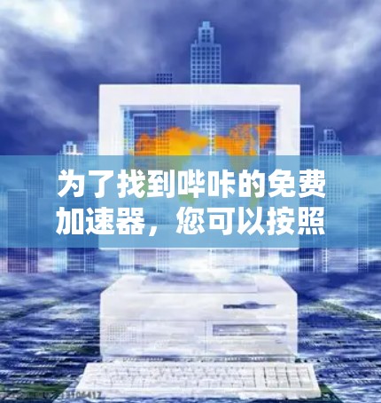为了找到哔咔的免费加速器，您可以按照以下步骤进行