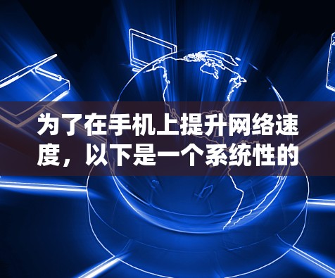 为了在手机上提升网络速度，以下是一个系统性的解决方案，涵盖不同需求的网络加速工具