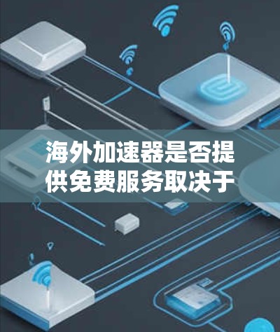 海外加速器是否提供免费服务取决于具体的海外加速器服务。以下是一些关键点