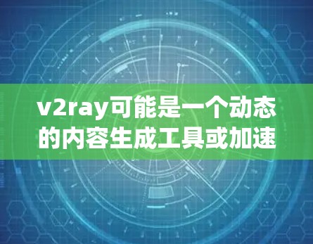 v2ray可能是一个动态的内容生成工具或加速器，通常用于处理视频内容、文本内容或图像内容。如果你在寻找一个专门的加速器来处理视频内容，以下是一些建议
