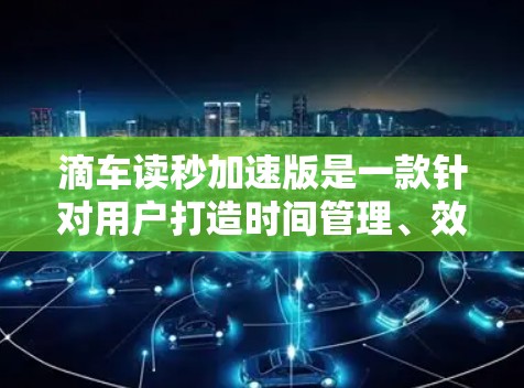 滴车读秒加速版是一款针对用户打造时间管理、效率提升、数据记录等功能的通信设备。通过滴车读秒加速版，用户可以更高效地管理时间，提升工作效率，同时记录下自己的时间数据，为未来的优化决策提供数据支持