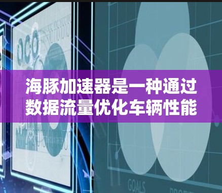 海豚加速器是一种通过数据流量优化车辆性能的软件工具，旨在提升车辆的驾驶感受和效率。然而，关于是否可以免费使用海豚加速器这个问题，答案是肯定的。以下将详细介绍关于海豚加速器免费使用的相关信息